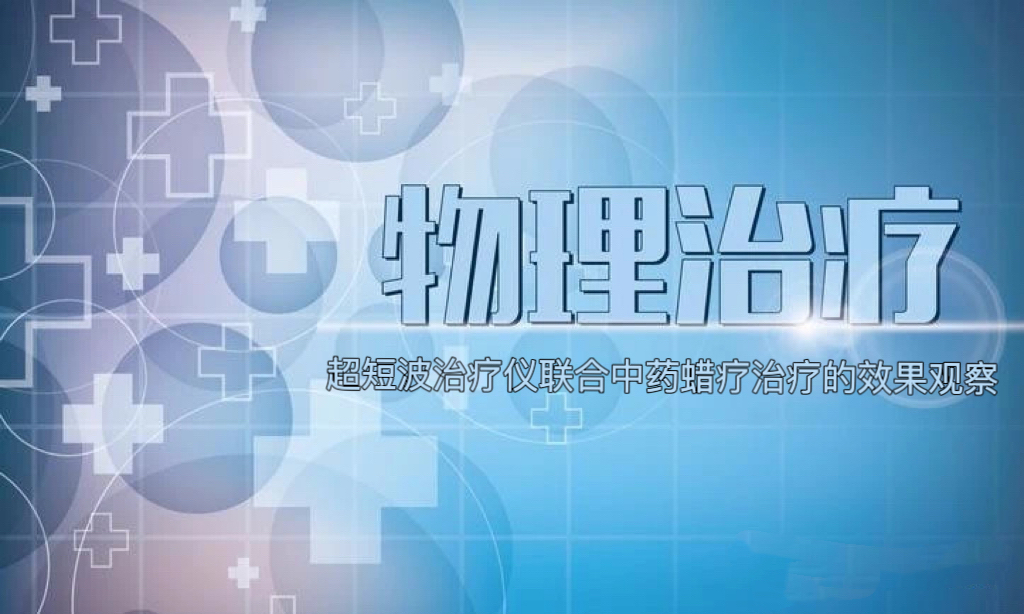 【物理治疗】效果显著！超短波治疗仪联合中药蜡疗治疗慢性膝关节滑膜炎